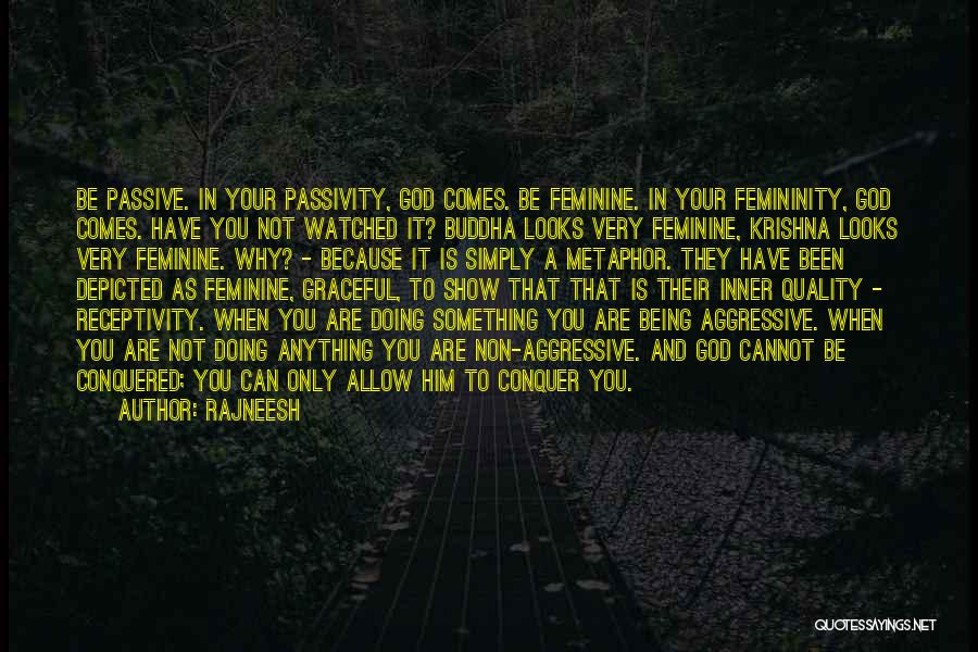 Rajneesh Quotes: Be Passive. In Your Passivity, God Comes. Be Feminine. In Your Femininity, God Comes. Have You Not Watched It? Buddha