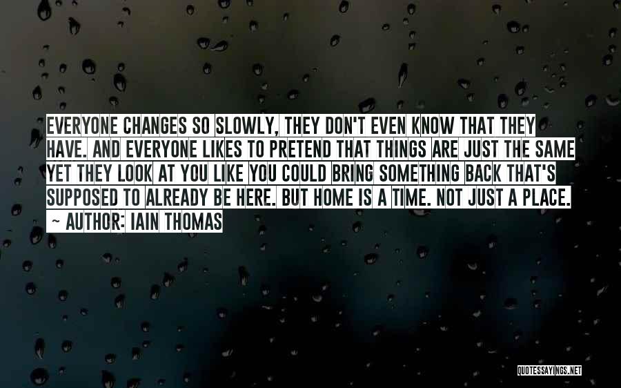 Iain Thomas Quotes: Everyone Changes So Slowly, They Don't Even Know That They Have. And Everyone Likes To Pretend That Things Are Just