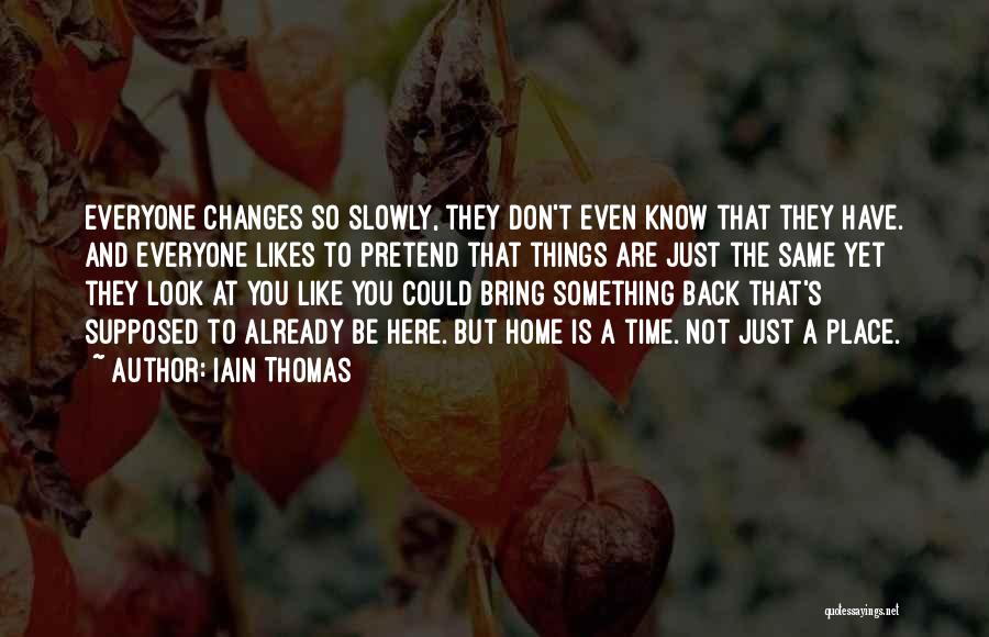 Iain Thomas Quotes: Everyone Changes So Slowly, They Don't Even Know That They Have. And Everyone Likes To Pretend That Things Are Just