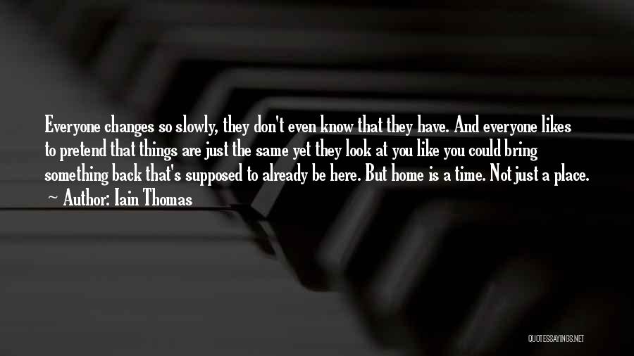 Iain Thomas Quotes: Everyone Changes So Slowly, They Don't Even Know That They Have. And Everyone Likes To Pretend That Things Are Just