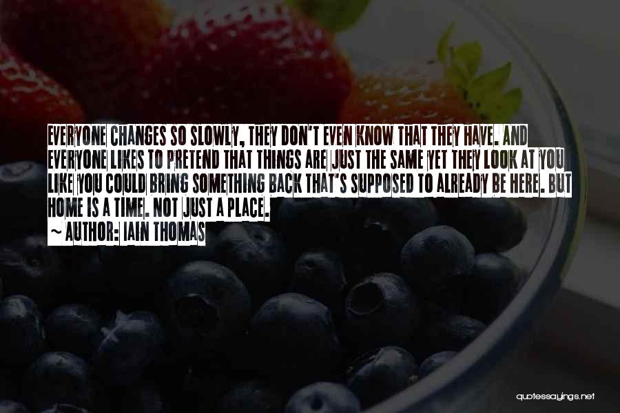 Iain Thomas Quotes: Everyone Changes So Slowly, They Don't Even Know That They Have. And Everyone Likes To Pretend That Things Are Just