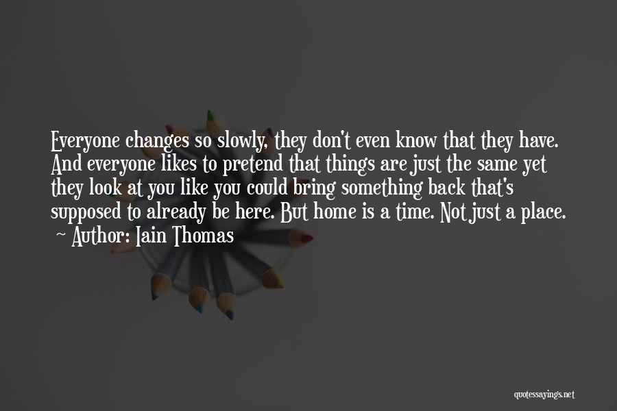 Iain Thomas Quotes: Everyone Changes So Slowly, They Don't Even Know That They Have. And Everyone Likes To Pretend That Things Are Just