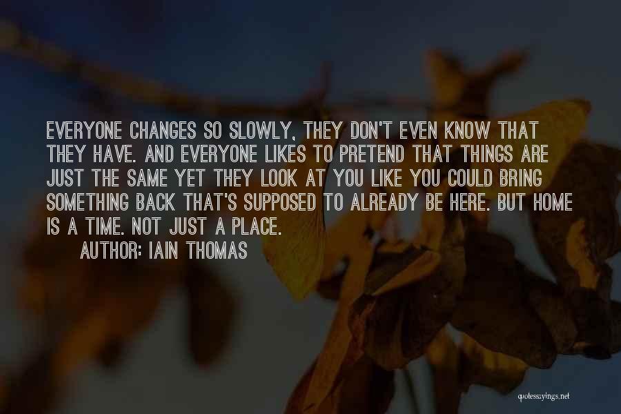 Iain Thomas Quotes: Everyone Changes So Slowly, They Don't Even Know That They Have. And Everyone Likes To Pretend That Things Are Just