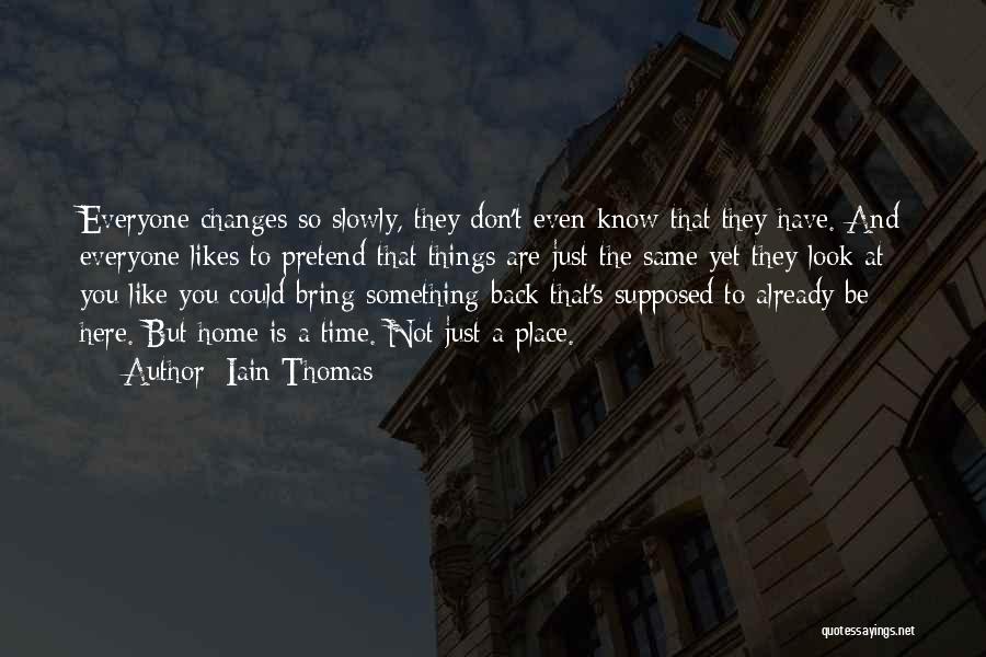 Iain Thomas Quotes: Everyone Changes So Slowly, They Don't Even Know That They Have. And Everyone Likes To Pretend That Things Are Just