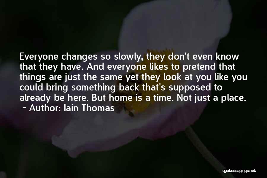 Iain Thomas Quotes: Everyone Changes So Slowly, They Don't Even Know That They Have. And Everyone Likes To Pretend That Things Are Just