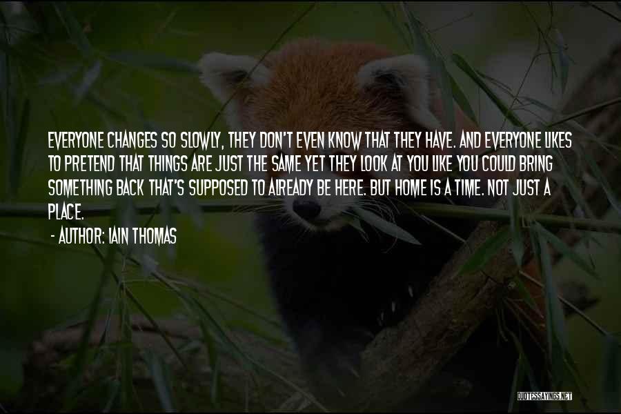 Iain Thomas Quotes: Everyone Changes So Slowly, They Don't Even Know That They Have. And Everyone Likes To Pretend That Things Are Just