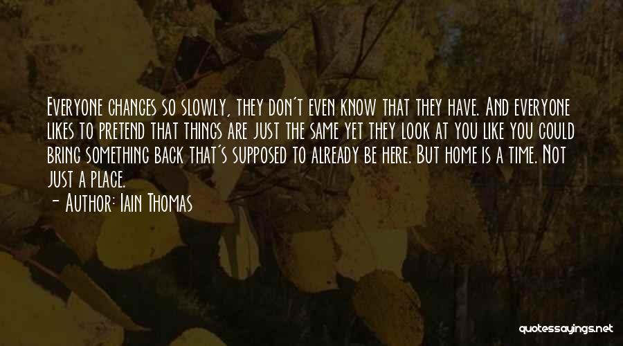 Iain Thomas Quotes: Everyone Changes So Slowly, They Don't Even Know That They Have. And Everyone Likes To Pretend That Things Are Just