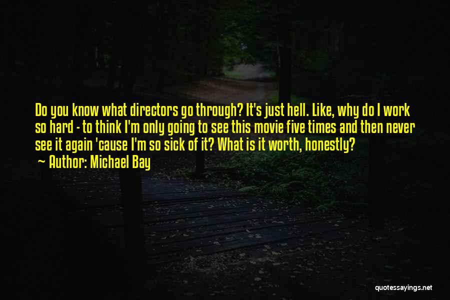 Michael Bay Quotes: Do You Know What Directors Go Through? It's Just Hell. Like, Why Do I Work So Hard - To Think