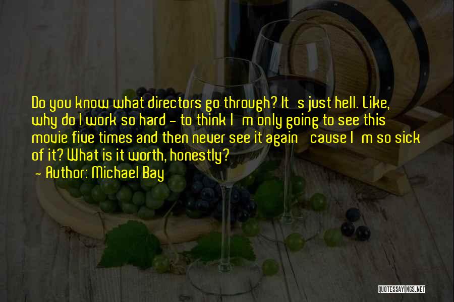 Michael Bay Quotes: Do You Know What Directors Go Through? It's Just Hell. Like, Why Do I Work So Hard - To Think