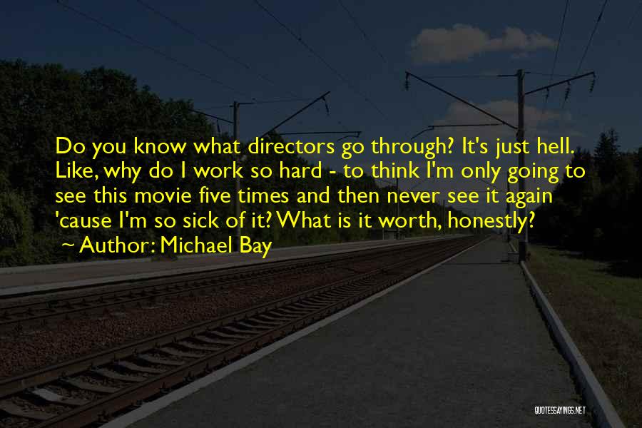 Michael Bay Quotes: Do You Know What Directors Go Through? It's Just Hell. Like, Why Do I Work So Hard - To Think