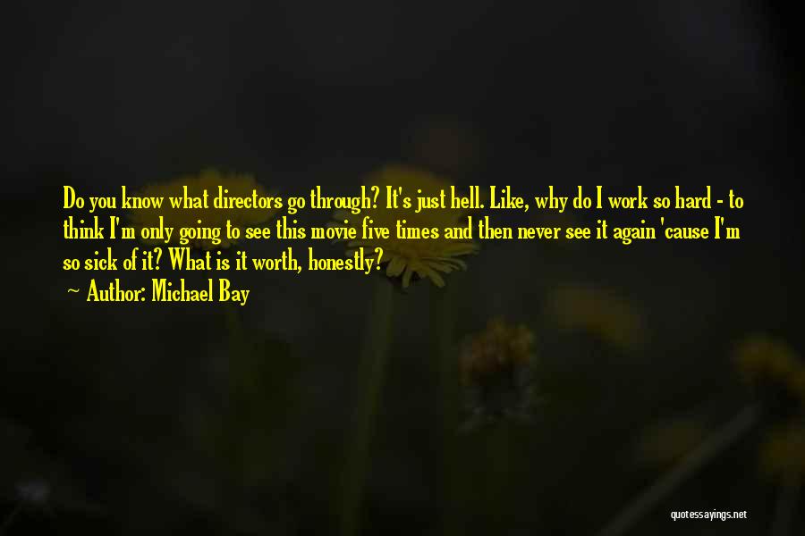 Michael Bay Quotes: Do You Know What Directors Go Through? It's Just Hell. Like, Why Do I Work So Hard - To Think