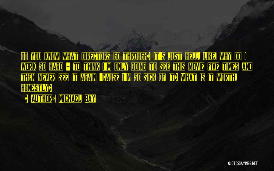 Michael Bay Quotes: Do You Know What Directors Go Through? It's Just Hell. Like, Why Do I Work So Hard - To Think