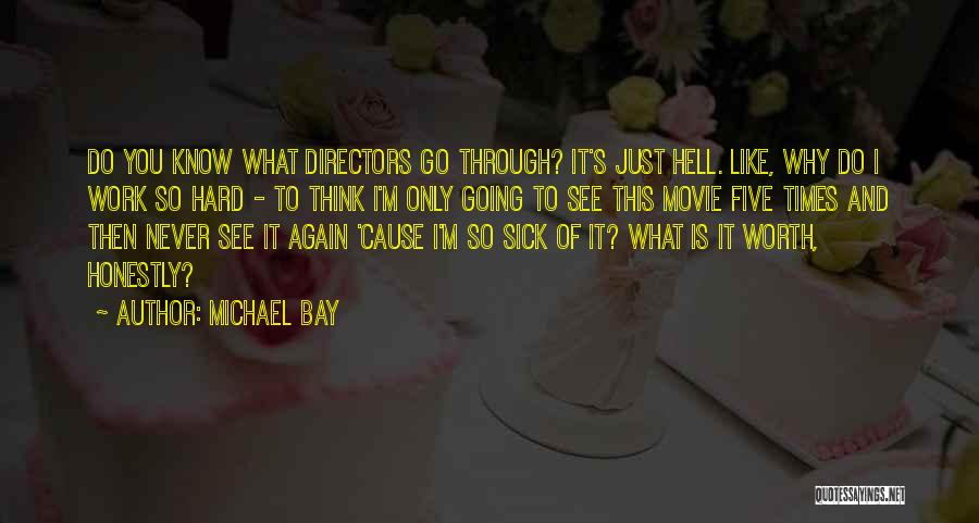Michael Bay Quotes: Do You Know What Directors Go Through? It's Just Hell. Like, Why Do I Work So Hard - To Think