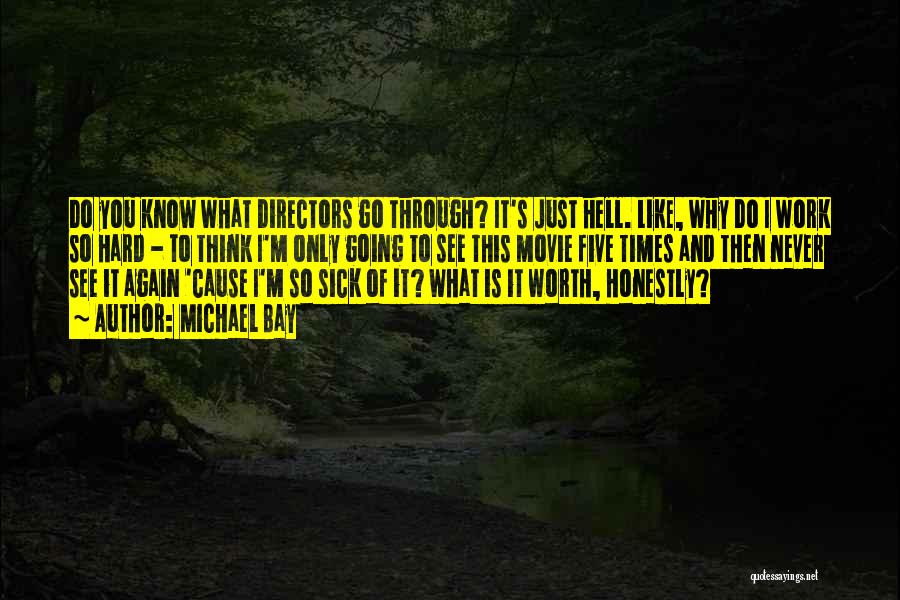 Michael Bay Quotes: Do You Know What Directors Go Through? It's Just Hell. Like, Why Do I Work So Hard - To Think