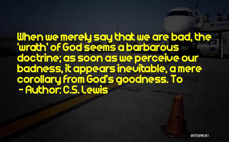 C.S. Lewis Quotes: When We Merely Say That We Are Bad, The 'wrath' Of God Seems A Barbarous Doctrine; As Soon As We