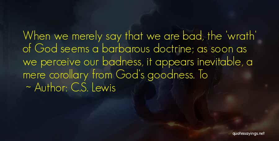 C.S. Lewis Quotes: When We Merely Say That We Are Bad, The 'wrath' Of God Seems A Barbarous Doctrine; As Soon As We