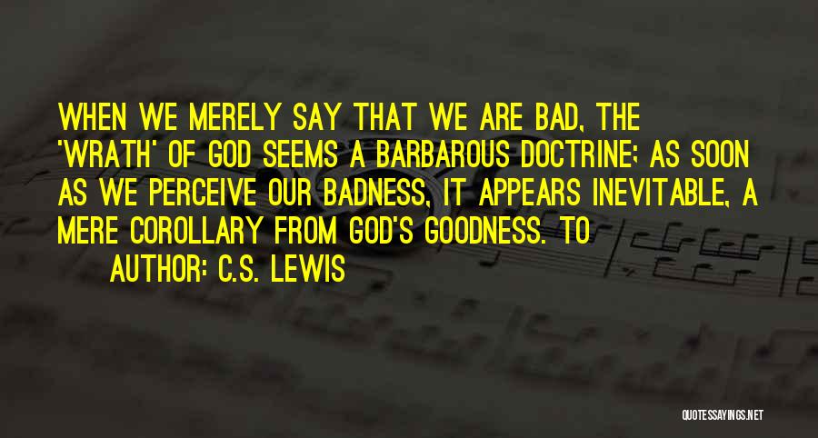C.S. Lewis Quotes: When We Merely Say That We Are Bad, The 'wrath' Of God Seems A Barbarous Doctrine; As Soon As We