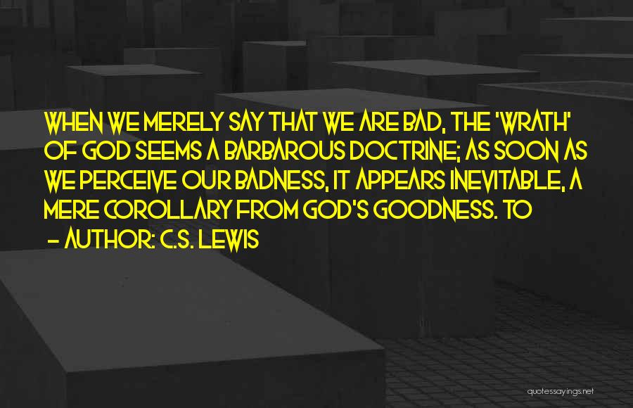 C.S. Lewis Quotes: When We Merely Say That We Are Bad, The 'wrath' Of God Seems A Barbarous Doctrine; As Soon As We