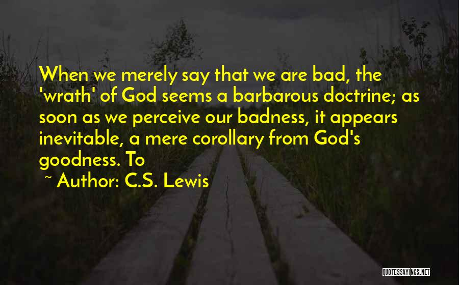 C.S. Lewis Quotes: When We Merely Say That We Are Bad, The 'wrath' Of God Seems A Barbarous Doctrine; As Soon As We