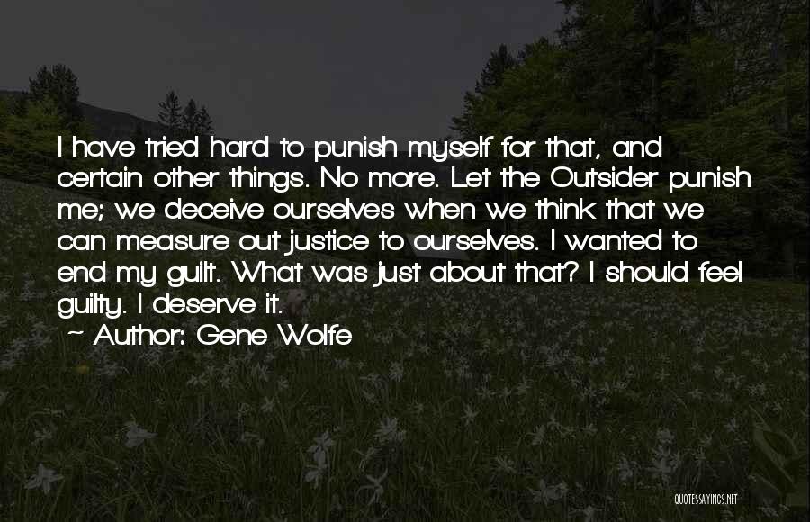 Gene Wolfe Quotes: I Have Tried Hard To Punish Myself For That, And Certain Other Things. No More. Let The Outsider Punish Me;