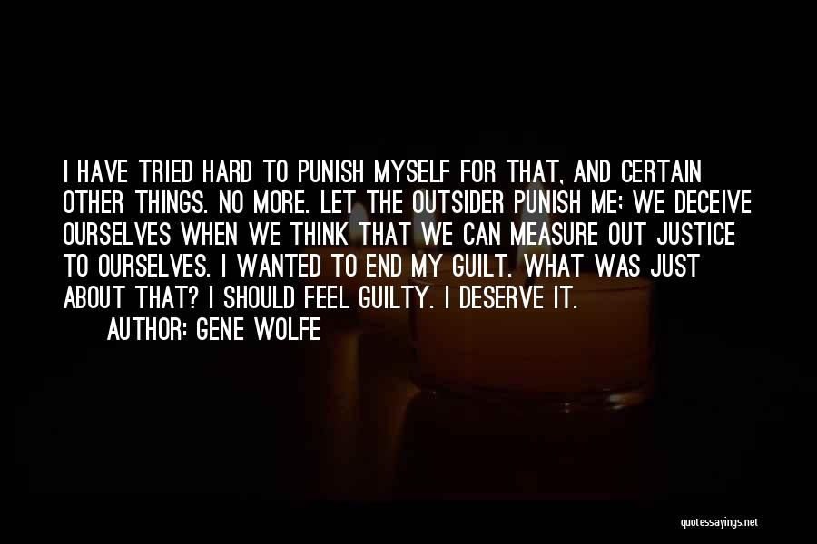 Gene Wolfe Quotes: I Have Tried Hard To Punish Myself For That, And Certain Other Things. No More. Let The Outsider Punish Me;