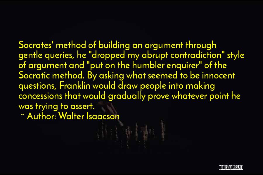 Walter Isaacson Quotes: Socrates' Method Of Building An Argument Through Gentle Queries, He Dropped My Abrupt Contradiction Style Of Argument And Put On