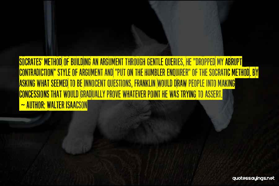 Walter Isaacson Quotes: Socrates' Method Of Building An Argument Through Gentle Queries, He Dropped My Abrupt Contradiction Style Of Argument And Put On