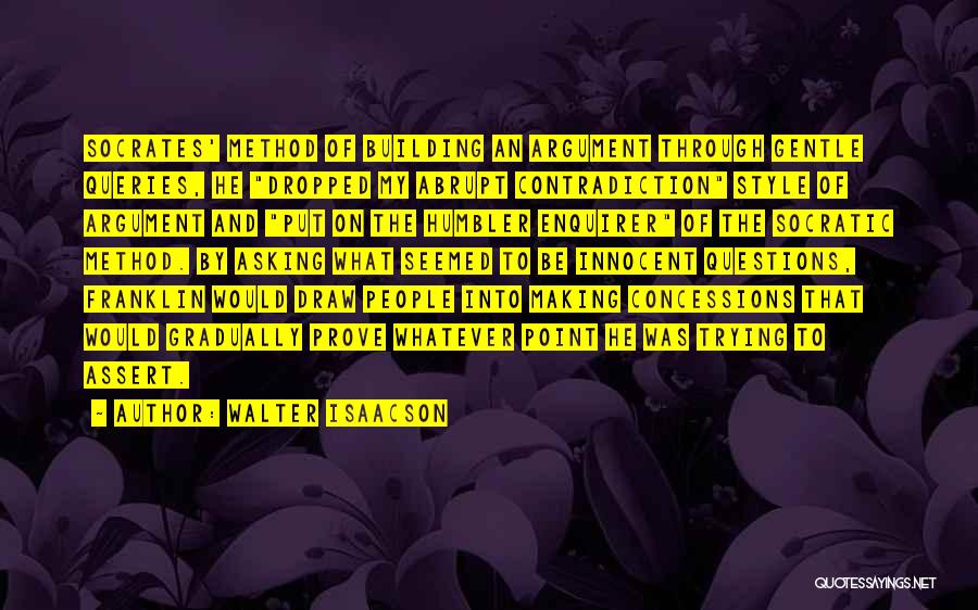 Walter Isaacson Quotes: Socrates' Method Of Building An Argument Through Gentle Queries, He Dropped My Abrupt Contradiction Style Of Argument And Put On