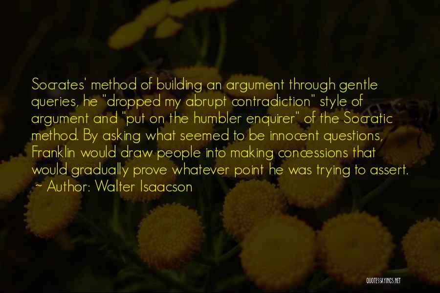 Walter Isaacson Quotes: Socrates' Method Of Building An Argument Through Gentle Queries, He Dropped My Abrupt Contradiction Style Of Argument And Put On