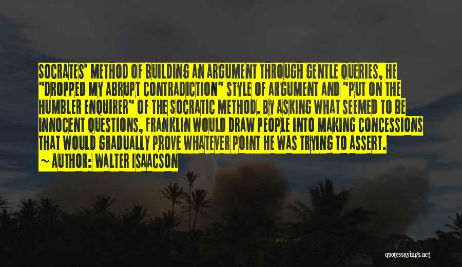 Walter Isaacson Quotes: Socrates' Method Of Building An Argument Through Gentle Queries, He Dropped My Abrupt Contradiction Style Of Argument And Put On