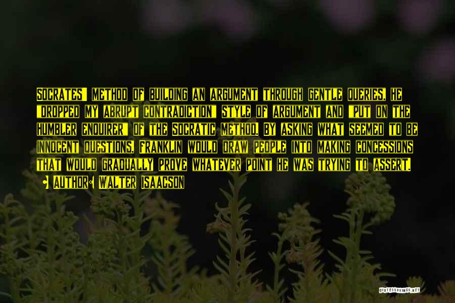 Walter Isaacson Quotes: Socrates' Method Of Building An Argument Through Gentle Queries, He Dropped My Abrupt Contradiction Style Of Argument And Put On