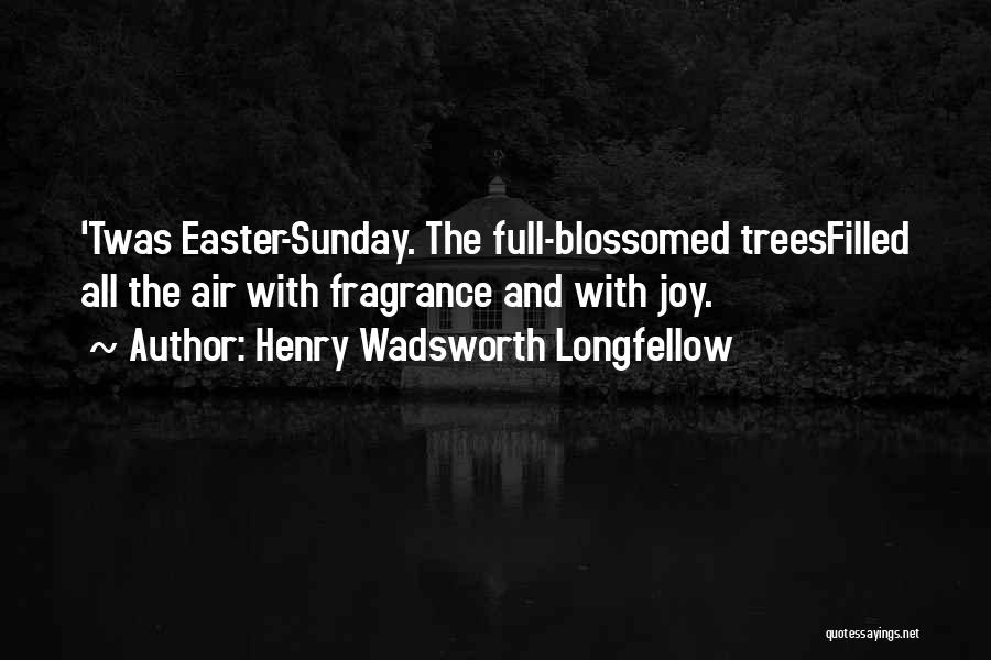 Henry Wadsworth Longfellow Quotes: 'twas Easter-sunday. The Full-blossomed Treesfilled All The Air With Fragrance And With Joy.