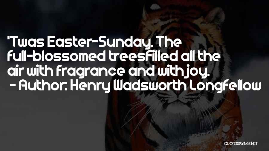 Henry Wadsworth Longfellow Quotes: 'twas Easter-sunday. The Full-blossomed Treesfilled All The Air With Fragrance And With Joy.