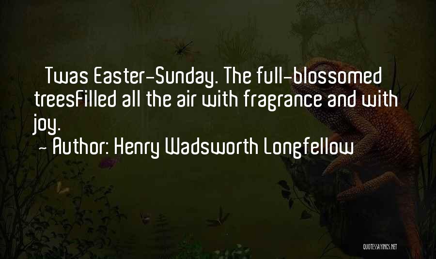 Henry Wadsworth Longfellow Quotes: 'twas Easter-sunday. The Full-blossomed Treesfilled All The Air With Fragrance And With Joy.