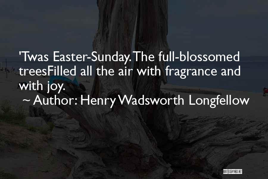 Henry Wadsworth Longfellow Quotes: 'twas Easter-sunday. The Full-blossomed Treesfilled All The Air With Fragrance And With Joy.