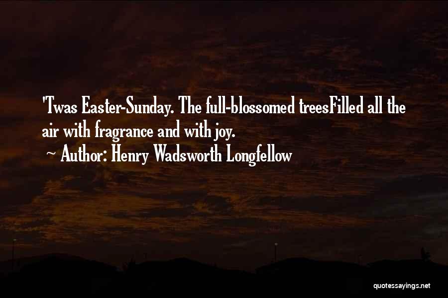 Henry Wadsworth Longfellow Quotes: 'twas Easter-sunday. The Full-blossomed Treesfilled All The Air With Fragrance And With Joy.