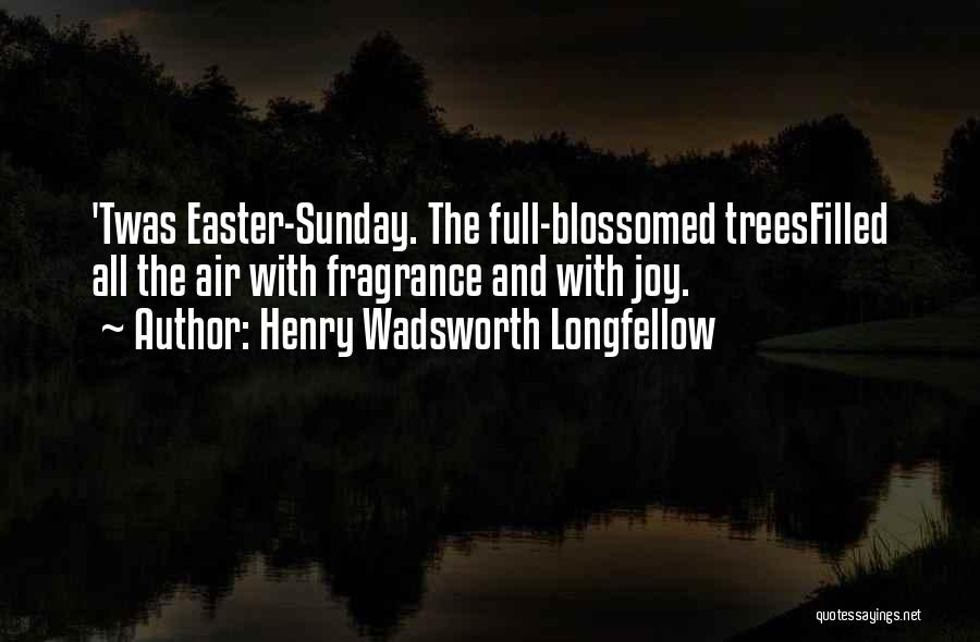 Henry Wadsworth Longfellow Quotes: 'twas Easter-sunday. The Full-blossomed Treesfilled All The Air With Fragrance And With Joy.