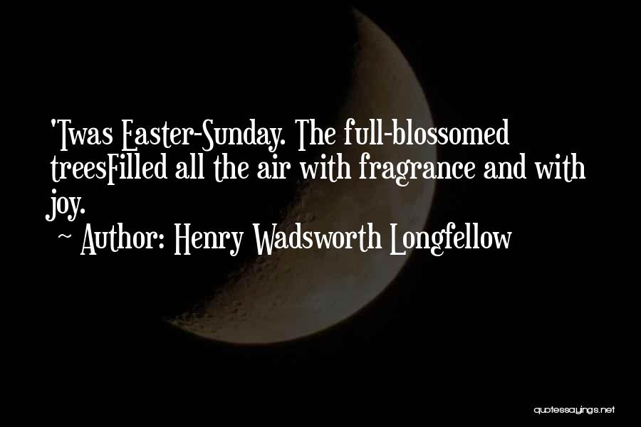 Henry Wadsworth Longfellow Quotes: 'twas Easter-sunday. The Full-blossomed Treesfilled All The Air With Fragrance And With Joy.