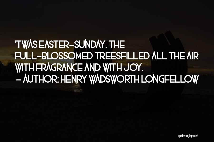 Henry Wadsworth Longfellow Quotes: 'twas Easter-sunday. The Full-blossomed Treesfilled All The Air With Fragrance And With Joy.