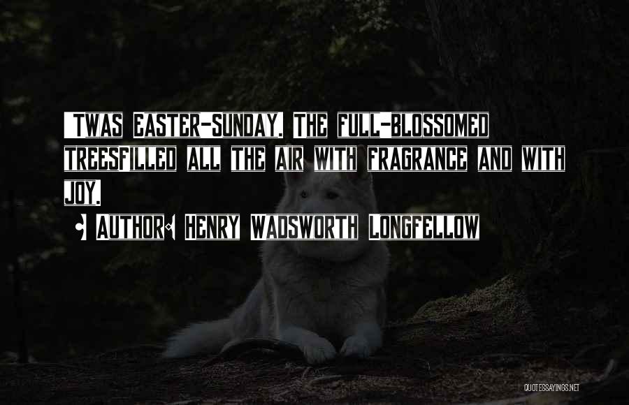 Henry Wadsworth Longfellow Quotes: 'twas Easter-sunday. The Full-blossomed Treesfilled All The Air With Fragrance And With Joy.