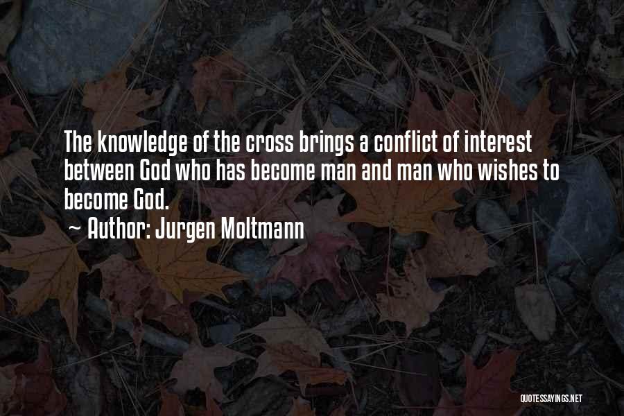 Jurgen Moltmann Quotes: The Knowledge Of The Cross Brings A Conflict Of Interest Between God Who Has Become Man And Man Who Wishes