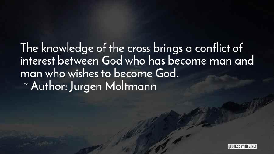 Jurgen Moltmann Quotes: The Knowledge Of The Cross Brings A Conflict Of Interest Between God Who Has Become Man And Man Who Wishes