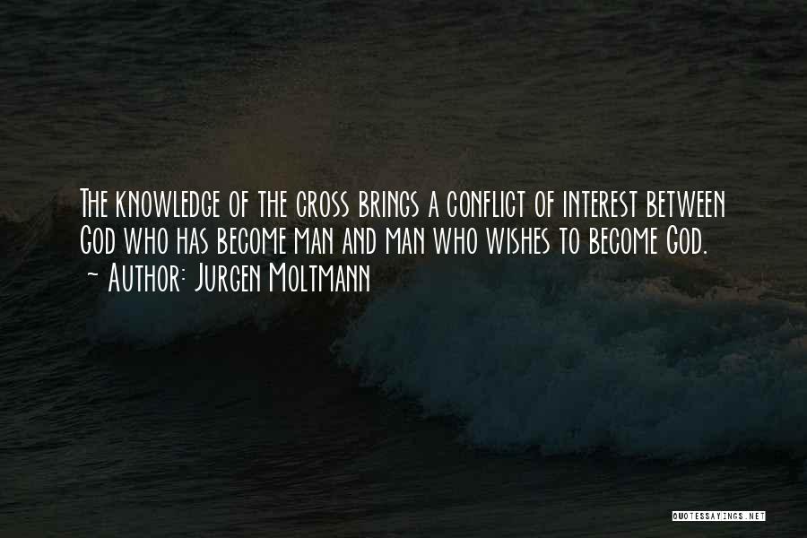 Jurgen Moltmann Quotes: The Knowledge Of The Cross Brings A Conflict Of Interest Between God Who Has Become Man And Man Who Wishes