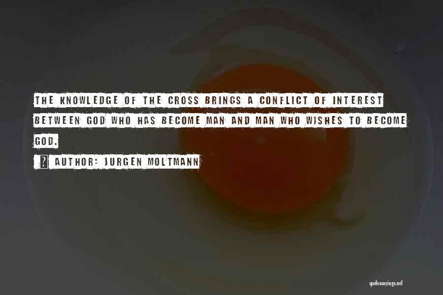 Jurgen Moltmann Quotes: The Knowledge Of The Cross Brings A Conflict Of Interest Between God Who Has Become Man And Man Who Wishes