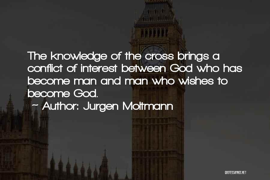 Jurgen Moltmann Quotes: The Knowledge Of The Cross Brings A Conflict Of Interest Between God Who Has Become Man And Man Who Wishes