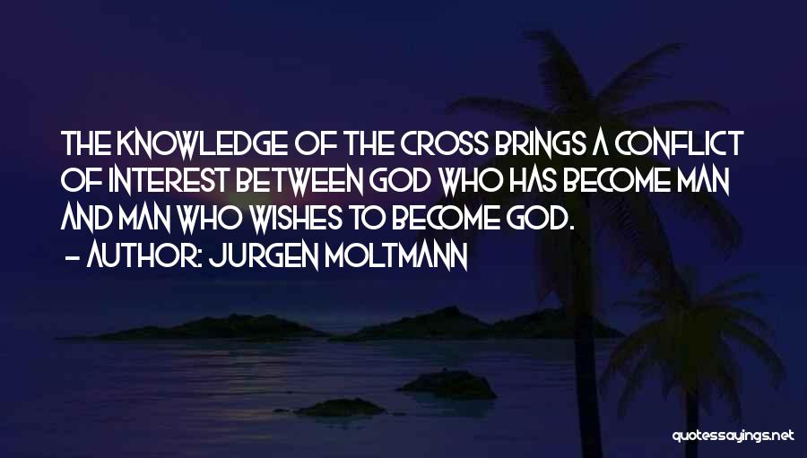 Jurgen Moltmann Quotes: The Knowledge Of The Cross Brings A Conflict Of Interest Between God Who Has Become Man And Man Who Wishes