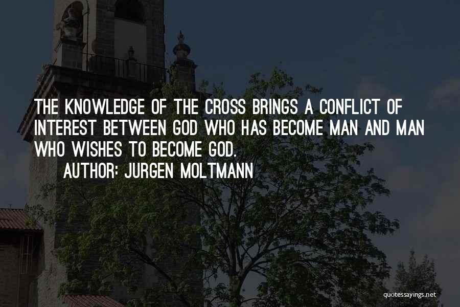 Jurgen Moltmann Quotes: The Knowledge Of The Cross Brings A Conflict Of Interest Between God Who Has Become Man And Man Who Wishes