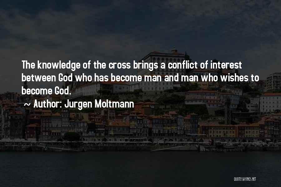 Jurgen Moltmann Quotes: The Knowledge Of The Cross Brings A Conflict Of Interest Between God Who Has Become Man And Man Who Wishes