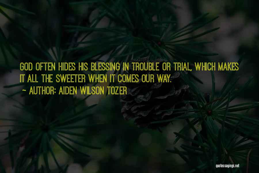Aiden Wilson Tozer Quotes: God Often Hides His Blessing In Trouble Or Trial, Which Makes It All The Sweeter When It Comes Our Way.