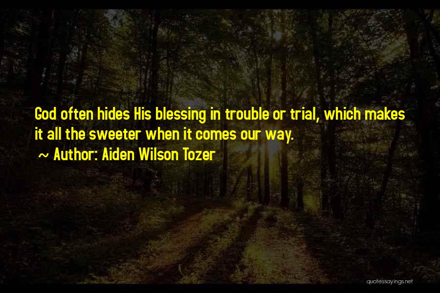 Aiden Wilson Tozer Quotes: God Often Hides His Blessing In Trouble Or Trial, Which Makes It All The Sweeter When It Comes Our Way.